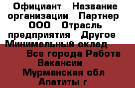 Официант › Название организации ­ Партнер, ООО › Отрасль предприятия ­ Другое › Минимальный оклад ­ 40 000 - Все города Работа » Вакансии   . Мурманская обл.,Апатиты г.